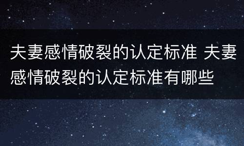 夫妻感情破裂的认定标准 夫妻感情破裂的认定标准有哪些