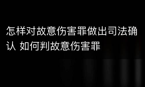 怎样对故意伤害罪做出司法确认 如何判故意伤害罪