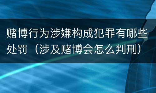 赌博行为涉嫌构成犯罪有哪些处罚（涉及赌博会怎么判刑）