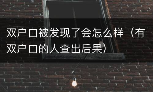 双户口被发现了会怎么样（有双户口的人查出后果）