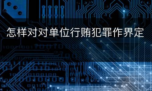 怎样对对单位行贿犯罪作界定