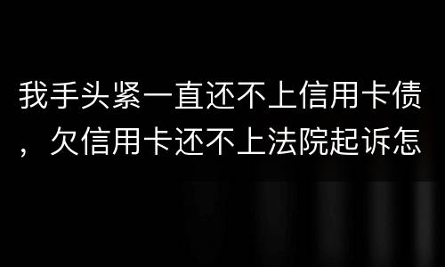我手头紧一直还不上信用卡债，欠信用卡还不上法院起诉怎么办