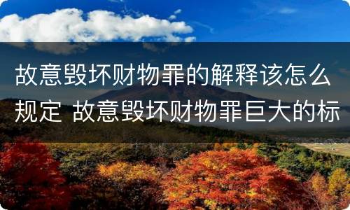 故意毁坏财物罪的解释该怎么规定 故意毁坏财物罪巨大的标准