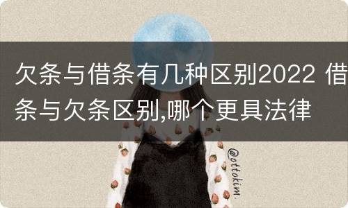 欠条与借条有几种区别2022 借条与欠条区别,哪个更具法律