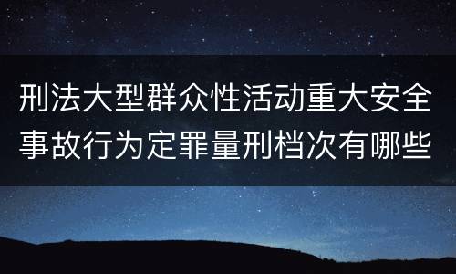 刑法大型群众性活动重大安全事故行为定罪量刑档次有哪些