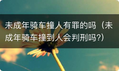 未成年骑车撞人有罪的吗（未成年骑车撞到人会判刑吗?）