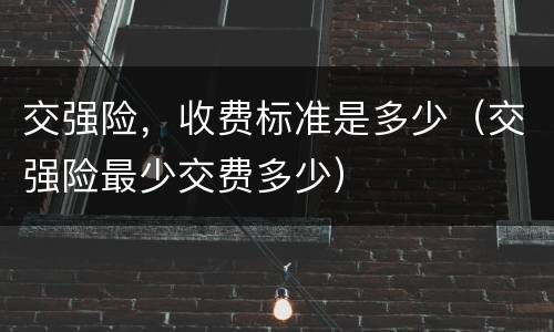 交强险，收费标准是多少（交强险最少交费多少）