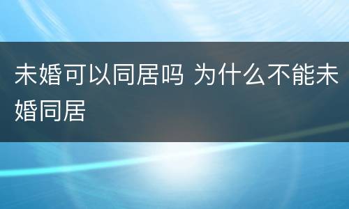 未婚可以同居吗 为什么不能未婚同居