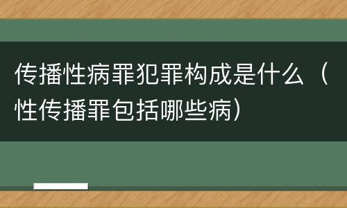 传播性病罪犯罪构成是什么（性传播罪包括哪些病）