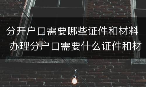分开户口需要哪些证件和材料 办理分户口需要什么证件和材料