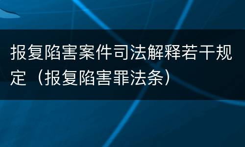 报复陷害案件司法解释若干规定（报复陷害罪法条）