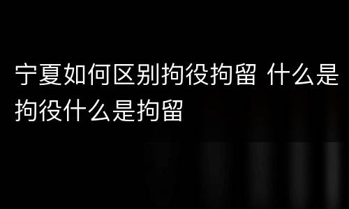 宁夏如何区别拘役拘留 什么是拘役什么是拘留