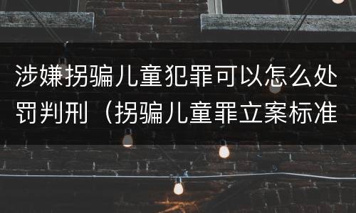 涉嫌拐骗儿童犯罪可以怎么处罚判刑（拐骗儿童罪立案标准）