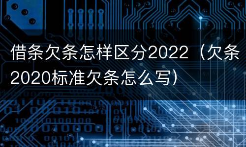 借条欠条怎样区分2022（欠条2020标准欠条怎么写）