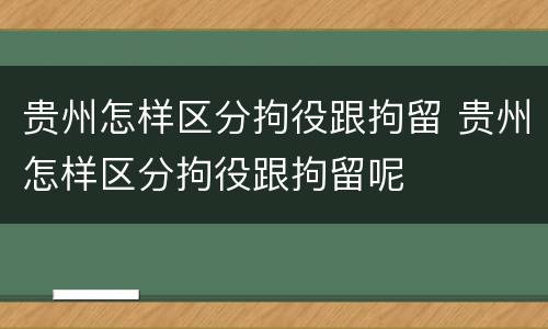 贵州怎样区分拘役跟拘留 贵州怎样区分拘役跟拘留呢