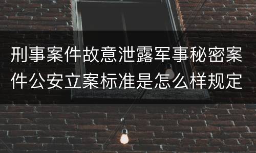 刑事案件故意泄露军事秘密案件公安立案标准是怎么样规定