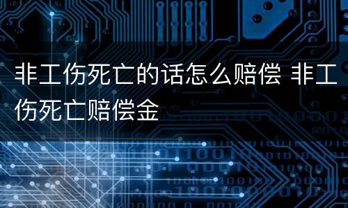 非工伤死亡的话怎么赔偿 非工伤死亡赔偿金