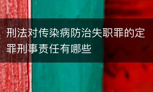 刑法对传染病防治失职罪的定罪刑事责任有哪些
