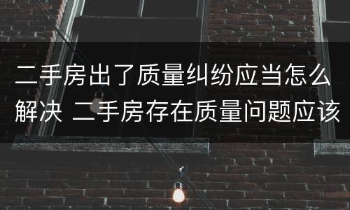 二手房出了质量纠纷应当怎么解决 二手房存在质量问题应该找谁索赔