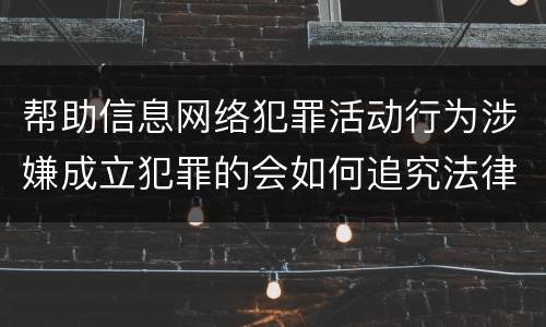 帮助信息网络犯罪活动行为涉嫌成立犯罪的会如何追究法律责任