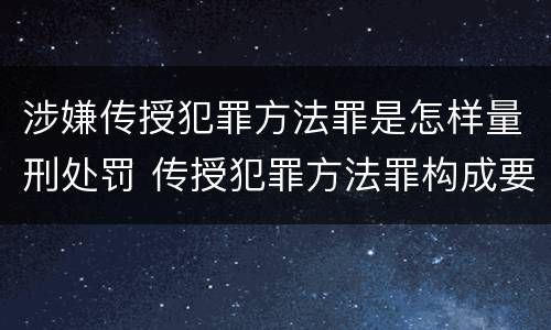 涉嫌传授犯罪方法罪是怎样量刑处罚 传授犯罪方法罪构成要件