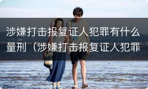 涉嫌打击报复证人犯罪有什么量刑（涉嫌打击报复证人犯罪有什么量刑规定）