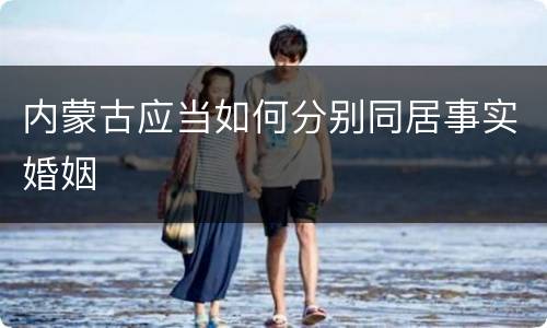 内蒙古应当如何分别同居事实婚姻