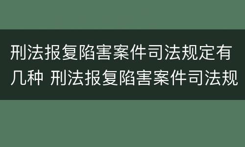 刑法报复陷害案件司法规定有几种 刑法报复陷害案件司法规定有几种方式