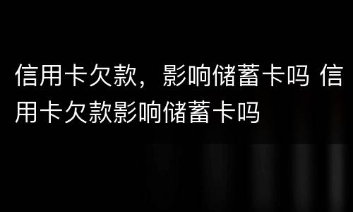 信用卡欠款，影响储蓄卡吗 信用卡欠款影响储蓄卡吗