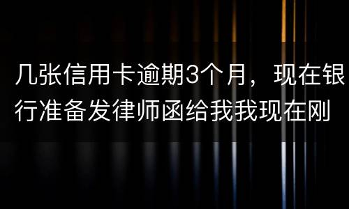 几张信用卡逾期3个月，现在银行准备发律师函给我我现在刚把公作稳定下来，怎么办