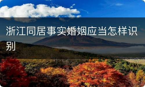 浙江同居事实婚姻应当怎样识别