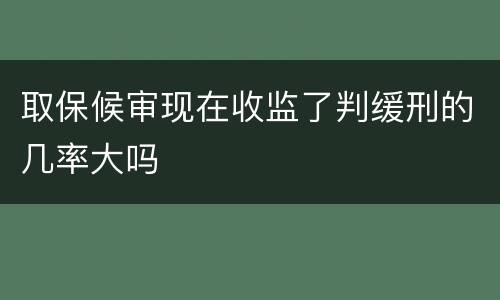 取保候审现在收监了判缓刑的几率大吗