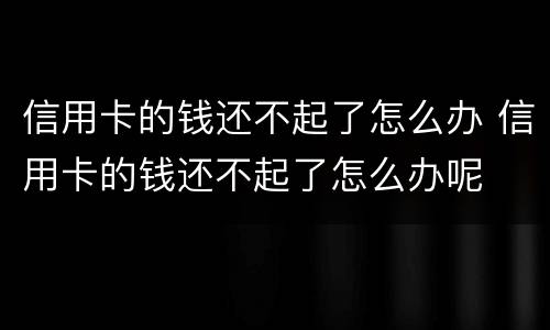 信用卡的钱还不起了怎么办 信用卡的钱还不起了怎么办呢