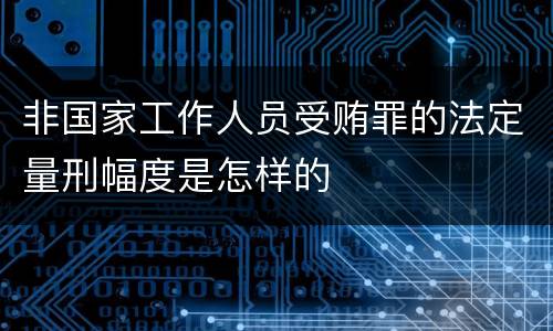 非国家工作人员受贿罪的法定量刑幅度是怎样的