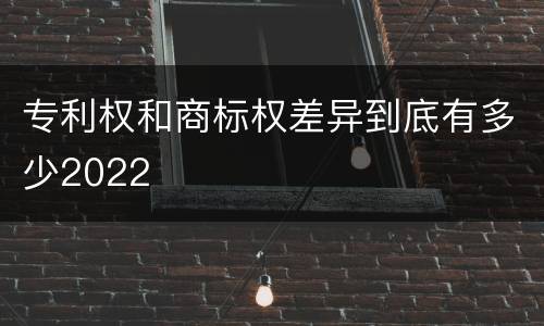 专利权和商标权差异到底有多少2022
