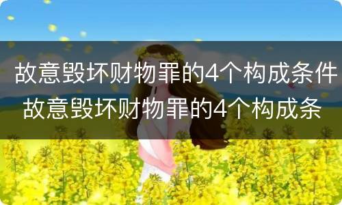 故意毁坏财物罪的4个构成条件 故意毁坏财物罪的4个构成条件是什么