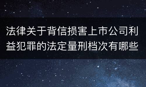 法律关于背信损害上市公司利益犯罪的法定量刑档次有哪些