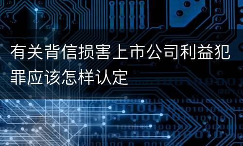 有关背信损害上市公司利益犯罪应该怎样认定
