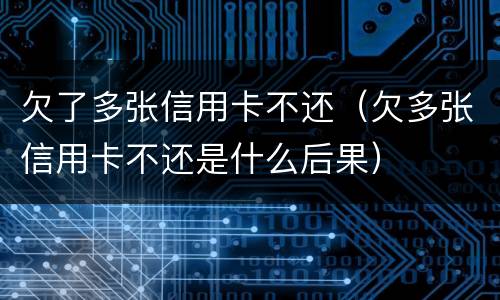 欠了多张信用卡不还（欠多张信用卡不还是什么后果）