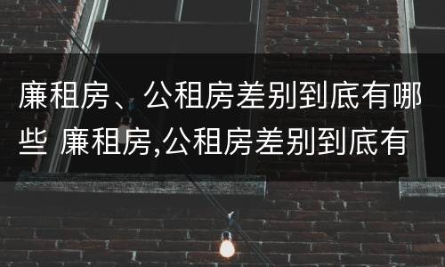 廉租房、公租房差别到底有哪些 廉租房,公租房差别到底有哪些呢