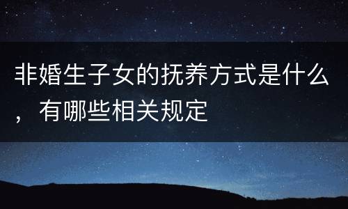 非婚生子女的抚养方式是什么，有哪些相关规定