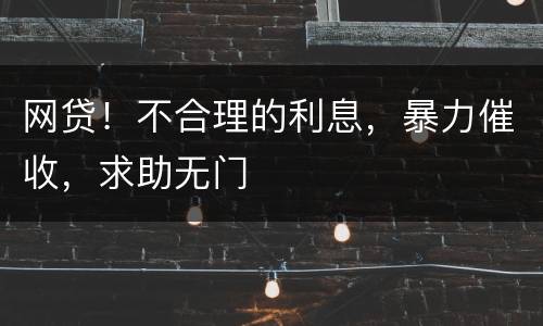 网贷！不合理的利息，暴力催收，求助无门