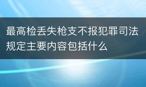 最高检丢失枪支不报犯罪司法规定主要内容包括什么