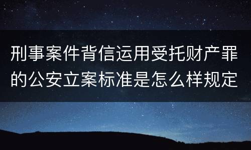 刑事案件背信运用受托财产罪的公安立案标准是怎么样规定