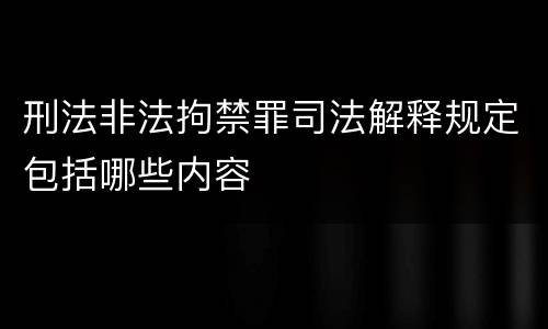 刑法非法拘禁罪司法解释规定包括哪些内容