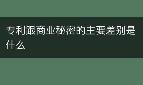 专利跟商业秘密的主要差别是什么