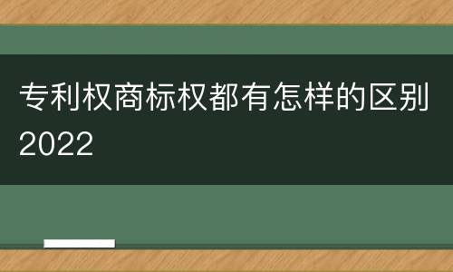 专利权商标权都有怎样的区别2022