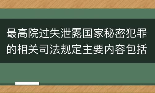 最高院过失泄露国家秘密犯罪的相关司法规定主要内容包括什么
