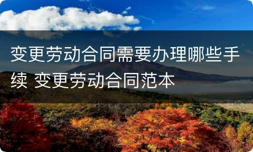 变更劳动合同需要办理哪些手续 变更劳动合同范本