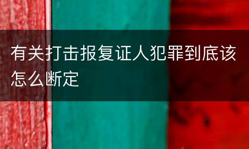 有关打击报复证人犯罪到底该怎么断定